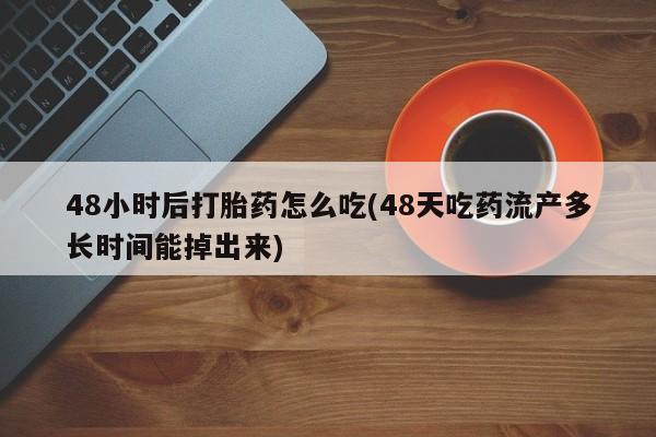 网上米非司酮片米索前列醇在线下单购买48小时后打胎药怎么吃(48天吃药流产多长时间能掉出来)