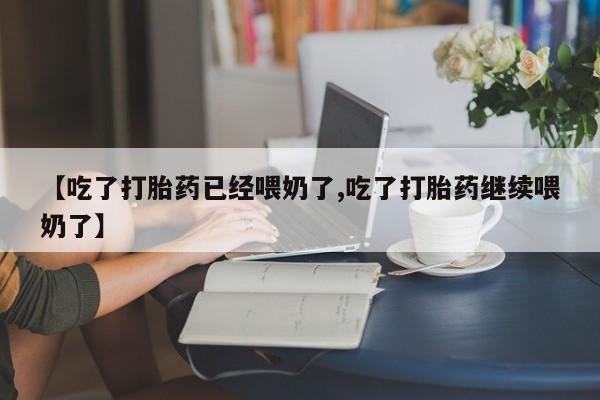 网上米非司酮片米索前列醇在线下单购买【吃了打胎药已经喂奶了,吃了打胎药继续喂奶了】