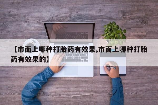网上米非司酮片米索前列醇在线下单购买【市面上哪种打胎药有效果,市面上哪种打胎药有效果的】