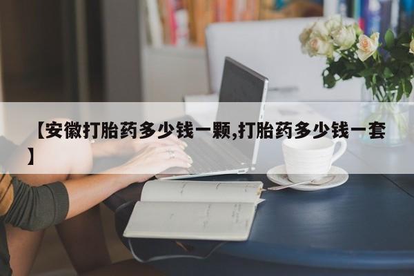 网上米非司酮片米索前列醇在线下单购买【安徽打胎药多少钱一颗,打胎药多少钱一套】