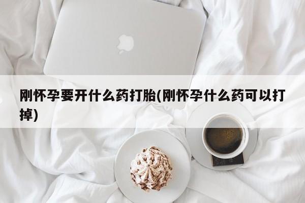 网上米非司酮片米索前列醇在线下单购买刚怀孕要开什么药打胎(刚怀孕什么药可以打掉)