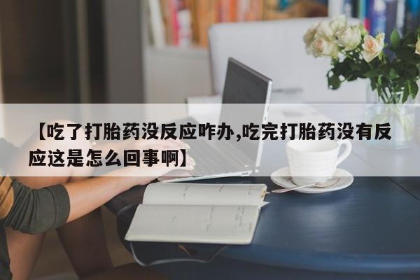 网上米非司酮片米索前列醇在线下单购买【吃了打胎药没反应咋办,吃完打胎药没有反应这是怎么回事啊】