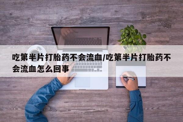 网上米非司酮片米索前列醇在线下单购买吃第半片打胎药不会流血/吃第半片打胎药不会流血怎么回事