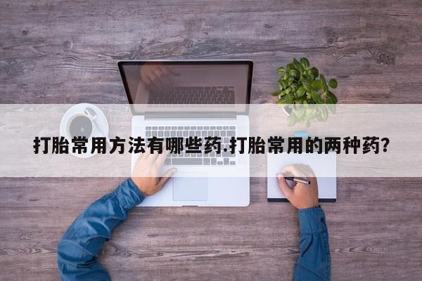 网上米非司酮片米索前列醇在线下单购买打胎常用方法有哪些药.打胎常用的两种药？