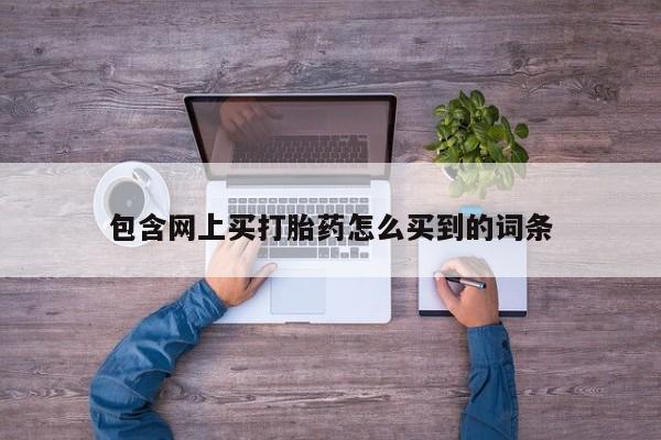 网上米非司酮片米索前列醇在线下单购买包含网上买打胎药怎么买到的词条