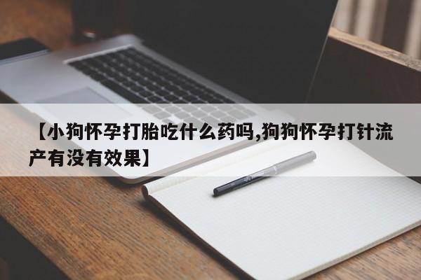 网上米非司酮片米索前列醇在线下单购买【小狗怀孕打胎吃什么药吗,狗狗怀孕打针流产有没有效果】