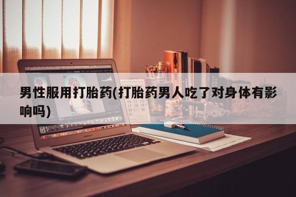 网上米非司酮片米索前列醇在线下单购买男性服用打胎药(打胎药男人吃了对身体有影响吗)