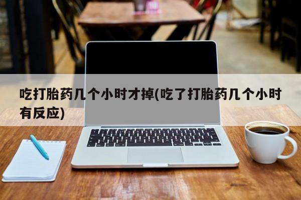 网上米非司酮片米索前列醇在线下单购买吃打胎药几个小时才掉(吃了打胎药几个小时有反应)