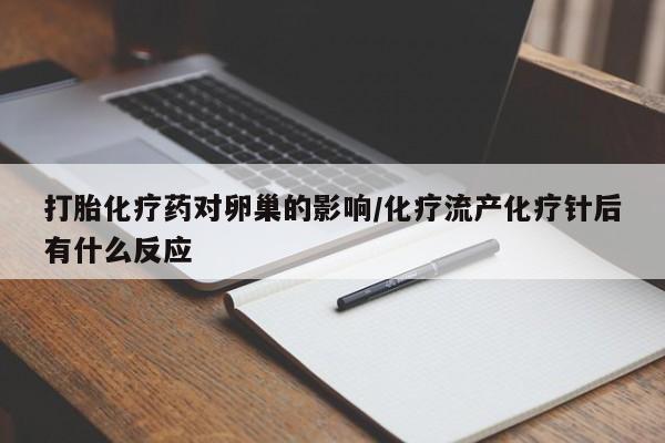网上米非司酮片米索前列醇在线下单购买打胎化疗药对卵巢的影响/化疗流产化疗针后有什么反应