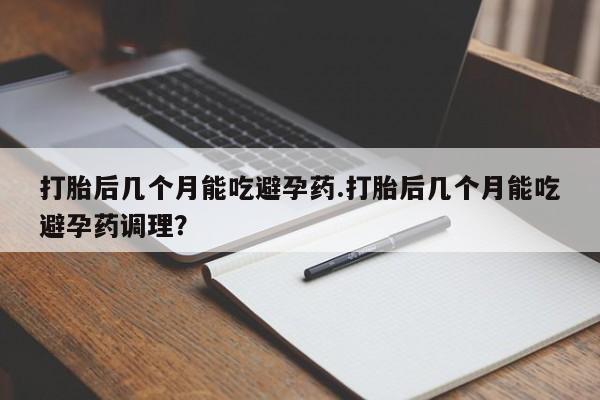 网上米非司酮片米索前列醇在线下单购买打胎后几个月能吃避孕药.打胎后几个月能吃避孕药调理？