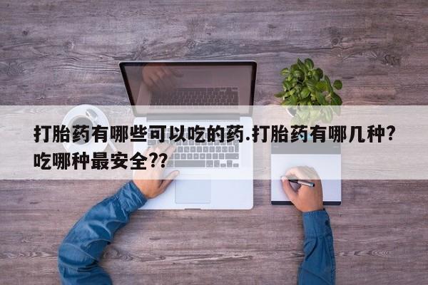 网上米非司酮片米索前列醇在线下单购买打胎药有哪些可以吃的药.打胎药有哪几种?吃哪种最安全?？