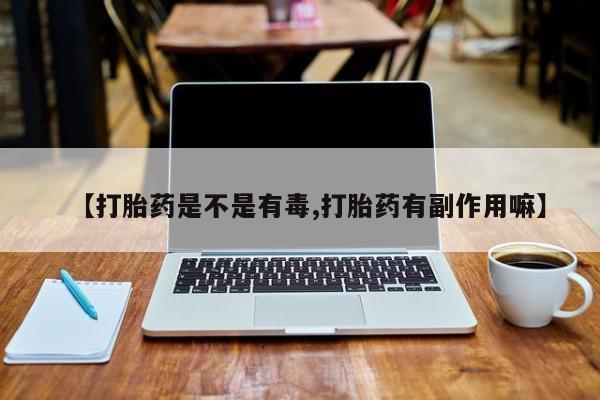 网上米非司酮片米索前列醇在线下单购买【打胎药是不是有毒,打胎药有副作用嘛】