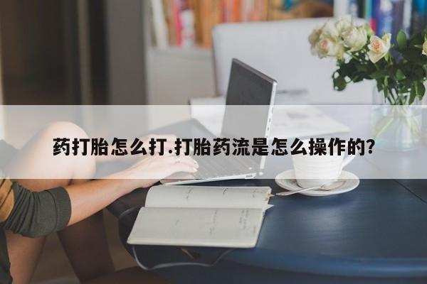 网上米非司酮片米索前列醇在线下单购买药打胎怎么打.打胎药流是怎么操作的？