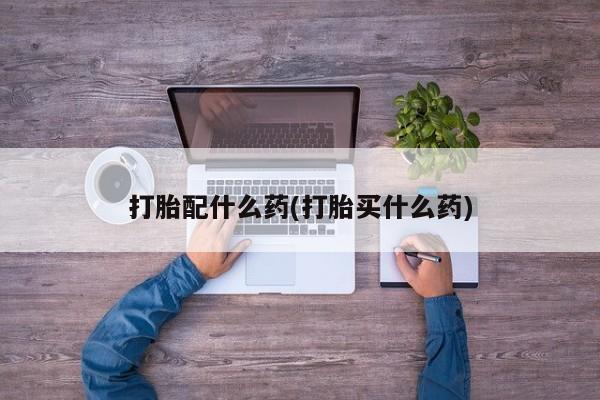 网上米非司酮片米索前列醇在线下单购买打胎配什么药(打胎买什么药)