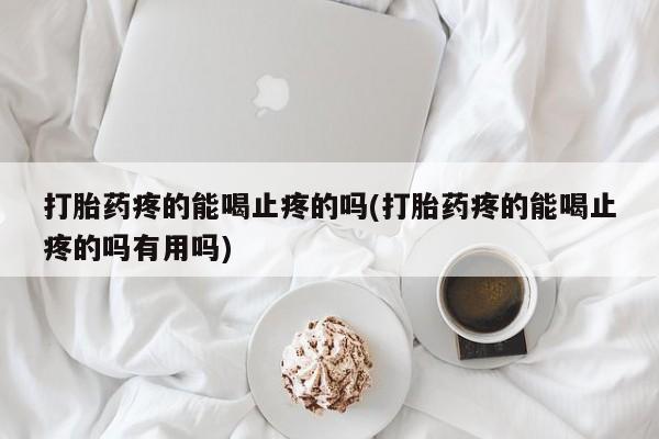 网上米非司酮片米索前列醇在线下单购买打胎药疼的能喝止疼的吗(打胎药疼的能喝止疼的吗有用吗)