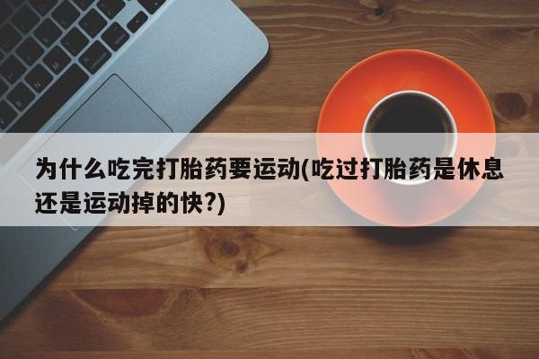 网上米非司酮片米索前列醇在线下单购买为什么吃完打胎药要运动(吃过打胎药是休息还是运动掉的快?)