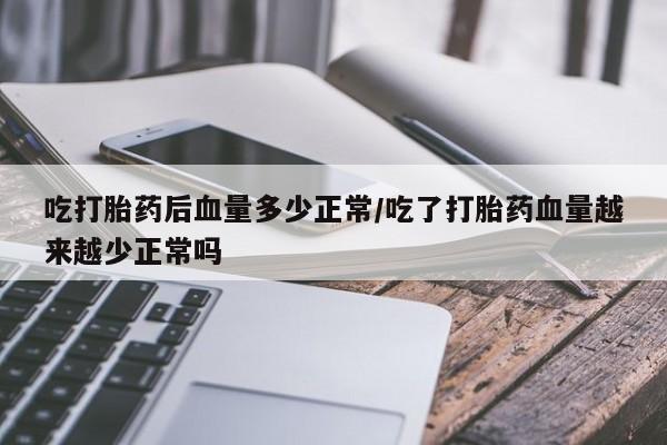 网上米非司酮片米索前列醇在线下单购买吃打胎药后血量多少正常/吃了打胎药血量越来越少正常吗