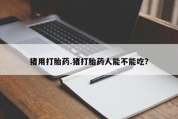 网上米非司酮片米索前列醇在线下单购买猪用打胎药.猪打胎药人能不能吃？