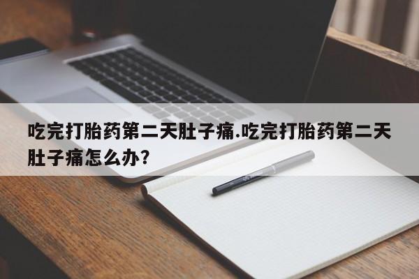 网上米非司酮片米索前列醇在线下单购买吃完打胎药第二天肚子痛.吃完打胎药第二天肚子痛怎么办？