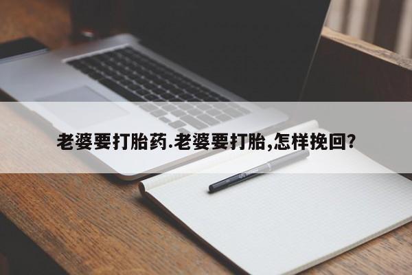 网上米非司酮片米索前列醇在线下单购买老婆要打胎药.老婆要打胎,怎样挽回？