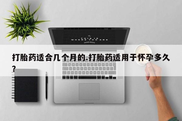 网上米非司酮片米索前列醇在线下单购买打胎药适合几个月的.打胎药适用于怀孕多久？