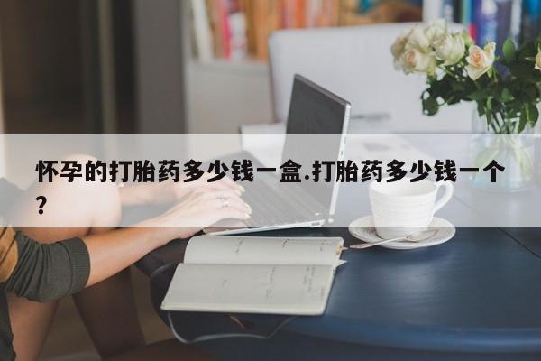 网上米非司酮片米索前列醇在线下单购买怀孕的打胎药多少钱一盒.打胎药多少钱一个？