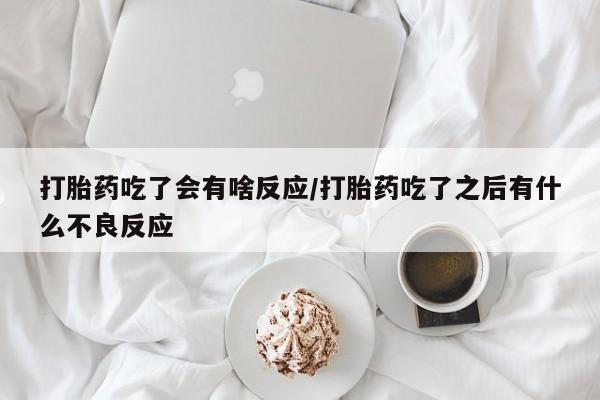 网上米非司酮片米索前列醇在线下单购买打胎药吃了会有啥反应/打胎药吃了之后有什么不良反应