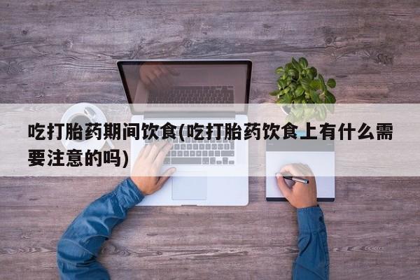 网上米非司酮片米索前列醇在线下单购买吃打胎药期间饮食(吃打胎药饮食上有什么需要注意的吗)
