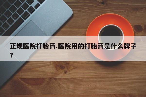 网上米非司酮片米索前列醇在线下单购买正规医院打胎药.医院用的打胎药是什么牌子？