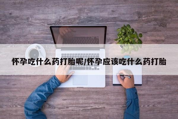 网上米非司酮片米索前列醇在线下单购买怀孕吃什么药打胎呢/怀孕应该吃什么药打胎