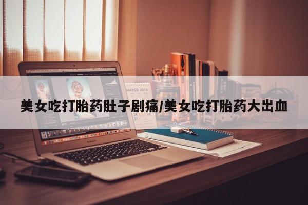 网上米非司酮片米索前列醇在线下单购买美女吃打胎药肚子剧痛/美女吃打胎药大出血