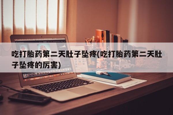 网上米非司酮片米索前列醇在线下单购买吃打胎药第二天肚子坠疼(吃打胎药第二天肚子坠疼的厉害)