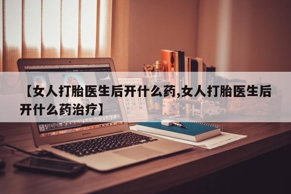 网上米非司酮片米索前列醇在线下单购买【女人打胎医生后开什么药,女人打胎医生后开什么药治疗】