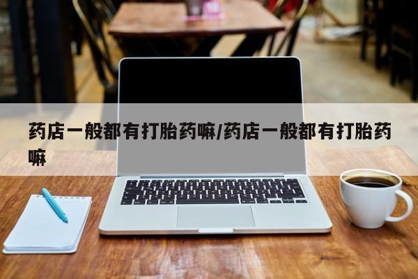 网上米非司酮片米索前列醇在线下单购买药店一般都有打胎药嘛/药店一般都有打胎药嘛