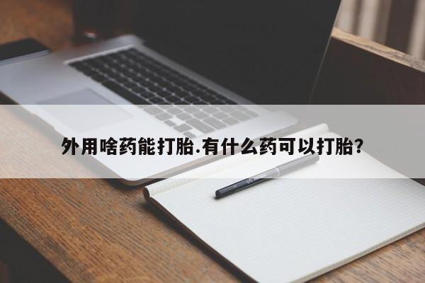 网上米非司酮片米索前列醇在线下单购买外用啥药能打胎.有什么药可以打胎？