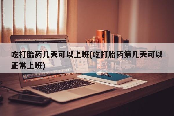网上米非司酮片米索前列醇在线下单购买吃打胎药几天可以上班(吃打胎药第几天可以正常上班)