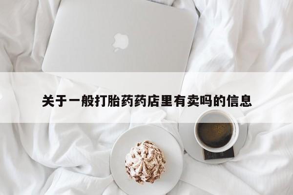 网上米非司酮片米索前列醇在线下单购买关于一般打胎药药店里有卖吗的信息