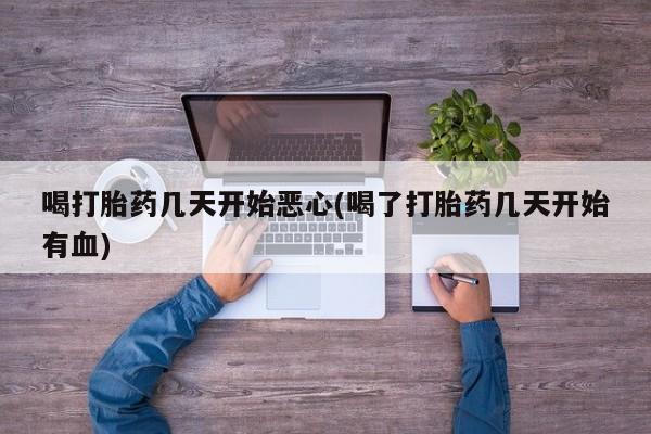 网上米非司酮片米索前列醇在线下单购买喝打胎药几天开始恶心(喝了打胎药几天开始有血)