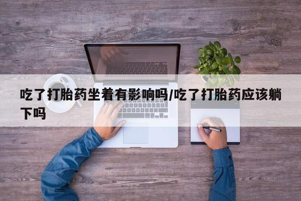 网上米非司酮片米索前列醇在线下单购买吃了打胎药坐着有影响吗/吃了打胎药应该躺下吗