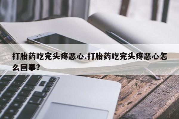 网上米非司酮片米索前列醇在线下单购买打胎药吃完头疼恶心.打胎药吃完头疼恶心怎么回事？