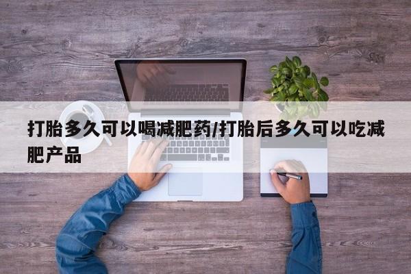 网上米非司酮片米索前列醇在线下单购买打胎多久可以喝减肥药/打胎后多久可以吃减肥产品