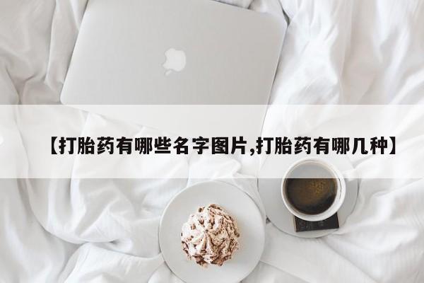 网上米非司酮片米索前列醇在线下单购买【打胎药有哪些名字图片,打胎药有哪几种】