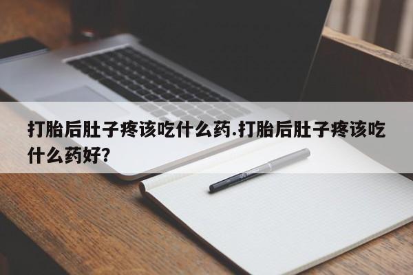 网上米非司酮片米索前列醇在线下单购买打胎后肚子疼该吃什么药.打胎后肚子疼该吃什么药好？