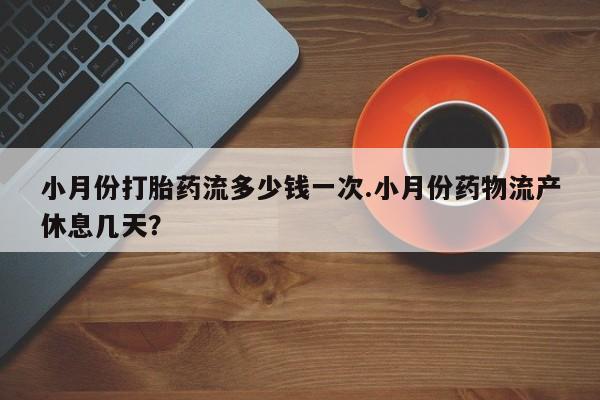 网上米非司酮片米索前列醇在线下单购买小月份打胎药流多少钱一次.小月份药物流产休息几天？