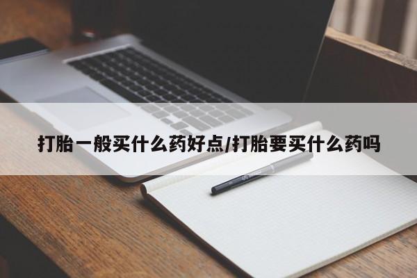 网上米非司酮片米索前列醇在线下单购买打胎一般买什么药好点/打胎要买什么药吗