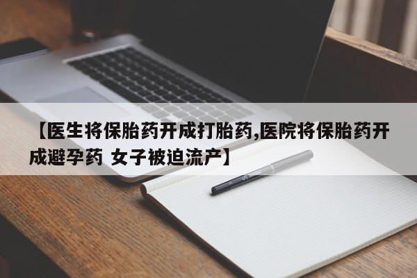 网上米非司酮片米索前列醇在线下单购买【医生将保胎药开成打胎药,医院将保胎药开成避孕药 女子被迫流产】