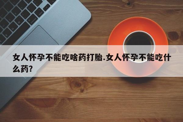 网上米非司酮片米索前列醇在线下单购买女人怀孕不能吃啥药打胎.女人怀孕不能吃什么药？