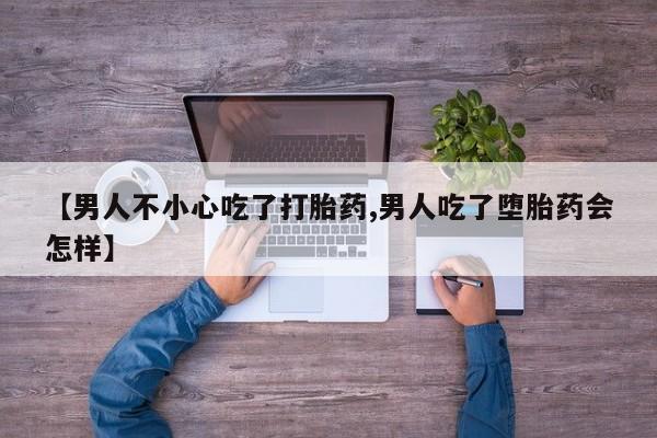 网上米非司酮片米索前列醇在线下单购买【男人不小心吃了打胎药,男人吃了堕胎药会怎样】
