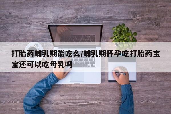 网上米非司酮片米索前列醇在线下单购买打胎药哺乳期能吃么/哺乳期怀孕吃打胎药宝宝还可以吃母乳吗