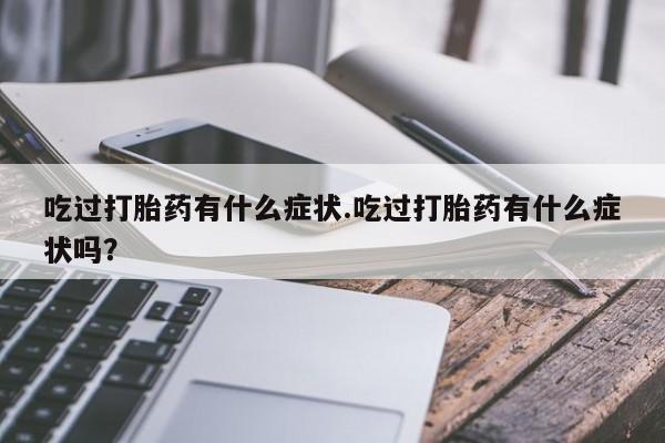 网上米非司酮片米索前列醇在线下单购买吃过打胎药有什么症状.吃过打胎药有什么症状吗？